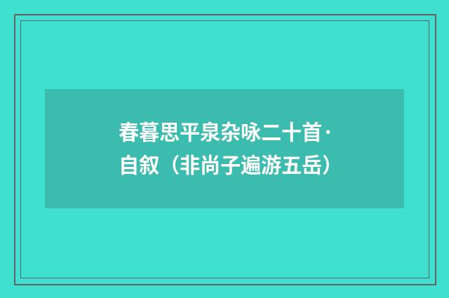 春暮思平泉杂咏二十首·自叙（非尚子遍游五岳）