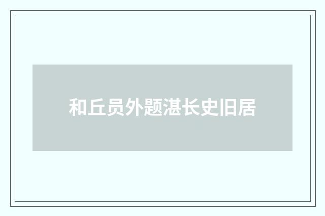 和丘员外题湛长史旧居
