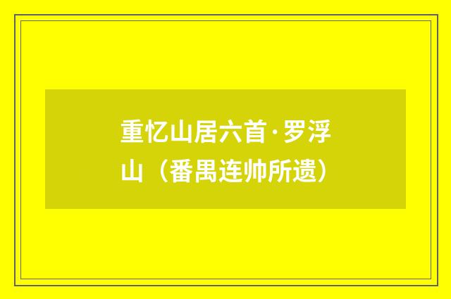 重忆山居六首·罗浮山（番禺连帅所遗）