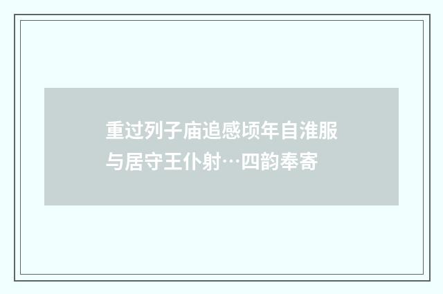 重过列子庙追感顷年自淮服与居守王仆射…四韵奉寄