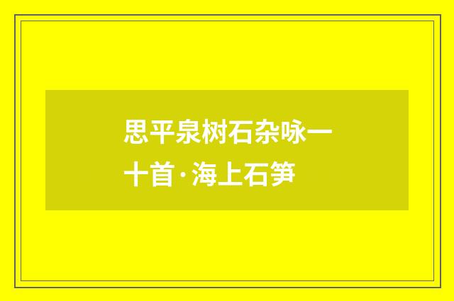 思平泉树石杂咏一十首·海上石笋