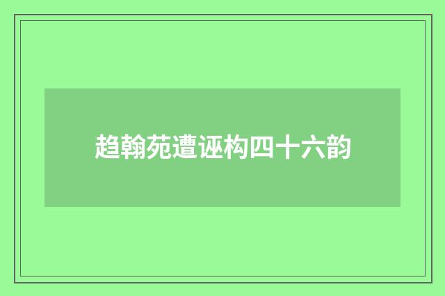 趋翰苑遭诬构四十六韵