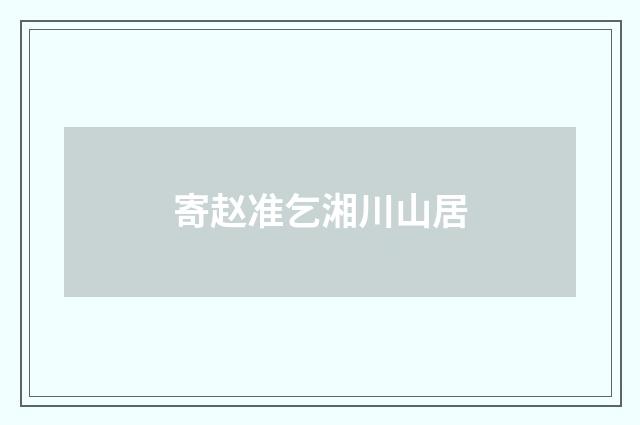 寄赵准乞湘川山居