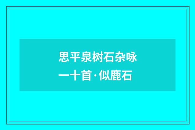 思平泉树石杂咏一十首·似鹿石