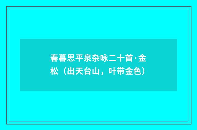 春暮思平泉杂咏二十首·金松（出天台山，叶带金色）