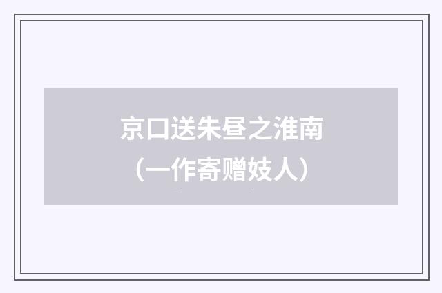 京口送朱昼之淮南（一作寄赠妓人）