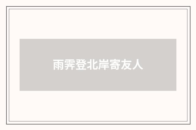 雨霁登北岸寄友人