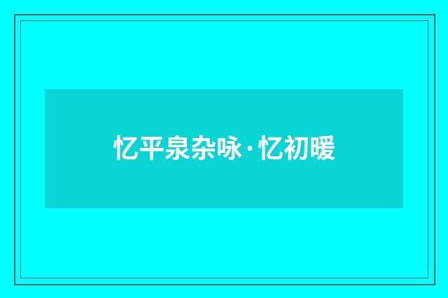 忆平泉杂咏·忆初暖