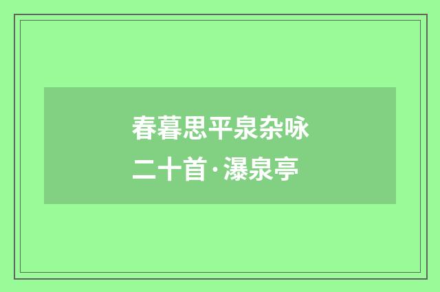 春暮思平泉杂咏二十首·瀑泉亭