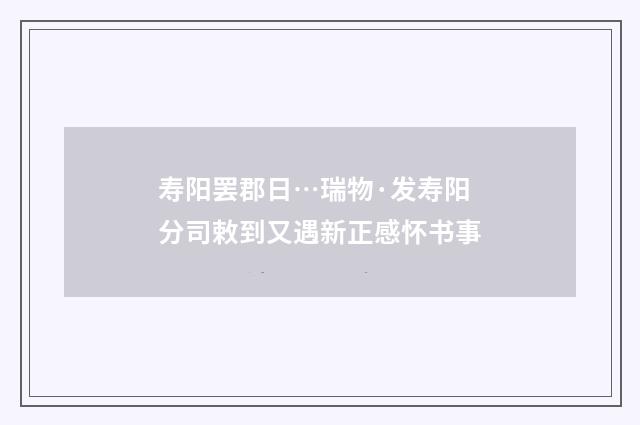 寿阳罢郡日…瑞物·发寿阳分司敕到又遇新正感怀书事