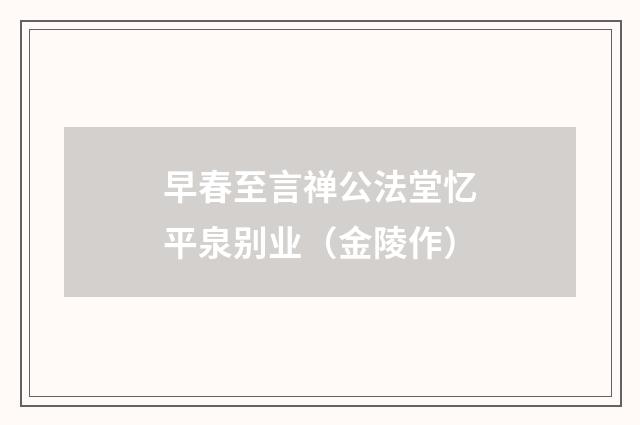 早春至言禅公法堂忆平泉别业（金陵作）