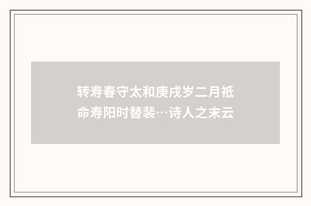 转寿春守太和庚戌岁二月祗命寿阳时替裴…诗人之末云