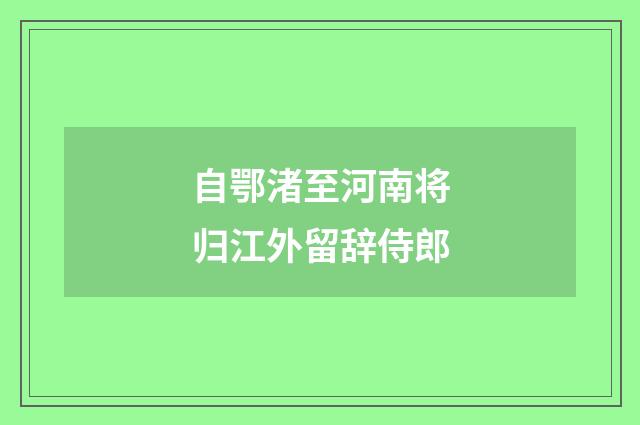 自鄂渚至河南将归江外留辞侍郎