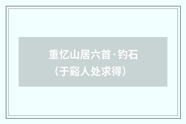 重忆山居六首·钓石（于谿人处求得）