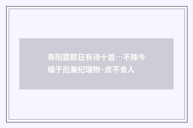 寿阳罢郡日有诗十首…不殊今编于后兼纪瑞物·虎不食人