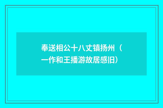 奉送相公十八丈镇扬州（一作和王播游故居感旧）