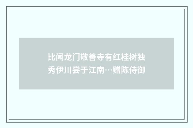 比闻龙门敬善寺有红桂树独秀伊川尝于江南…赠陈侍御