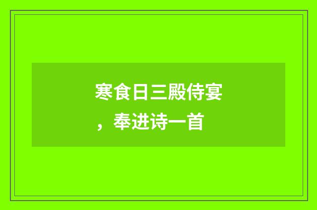 寒食日三殿侍宴，奉进诗一首
