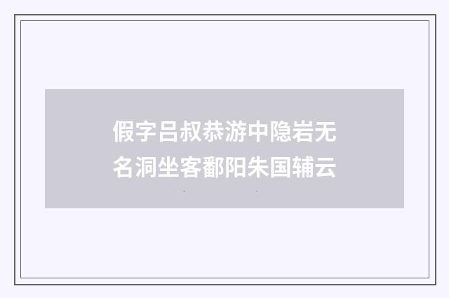 假字吕叔恭游中隐岩无名洞坐客鄱阳朱国辅云