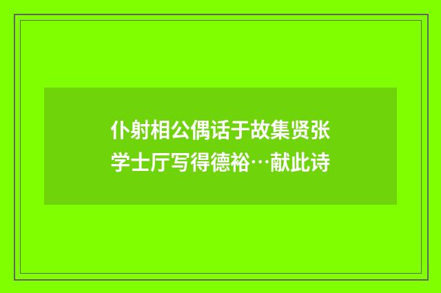 仆射相公偶话于故集贤张学士厅写得德裕…献此诗