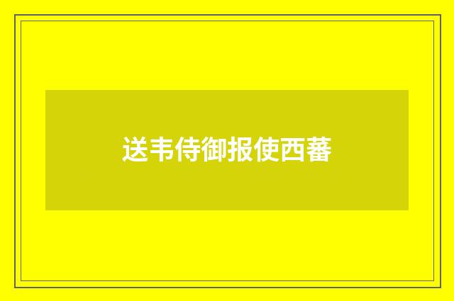 送韦侍御报使西蕃