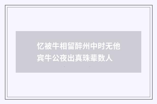 忆被牛相留醉州中时无他宾牛公夜出真珠辈数人