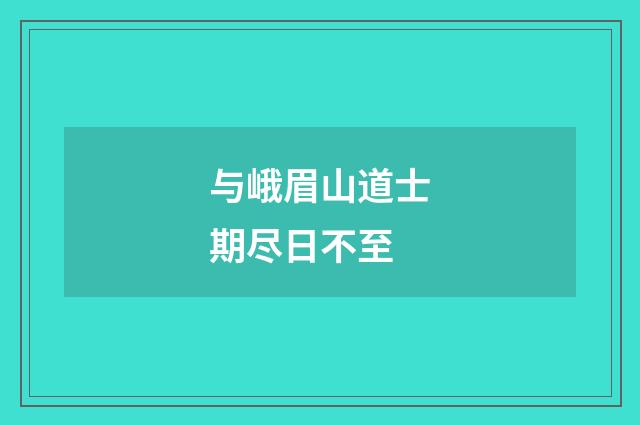 与峨眉山道士期尽日不至