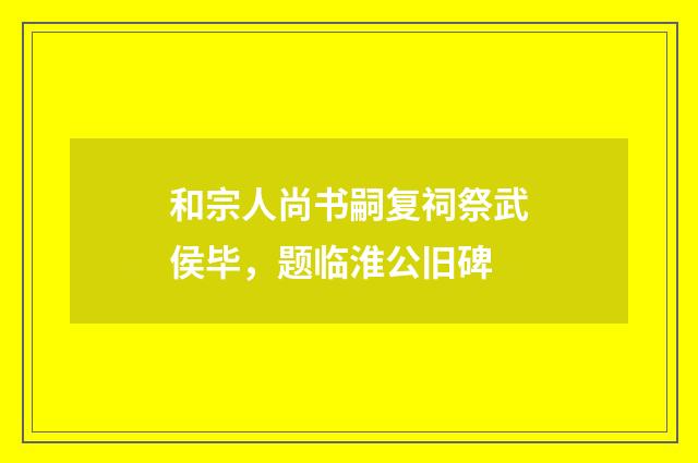 和宗人尚书嗣复祠祭武侯毕，题临淮公旧碑