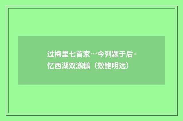 过梅里七首家…今列题于后·忆西湖双鸂鶒（效鲍明远）