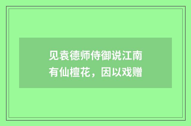 见袁德师侍御说江南有仙檀花，因以戏赠