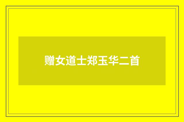赠女道士郑玉华二首