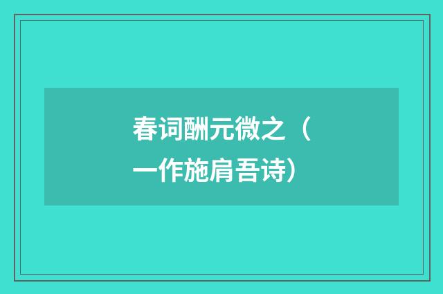 春词酬元微之（一作施肩吾诗）
