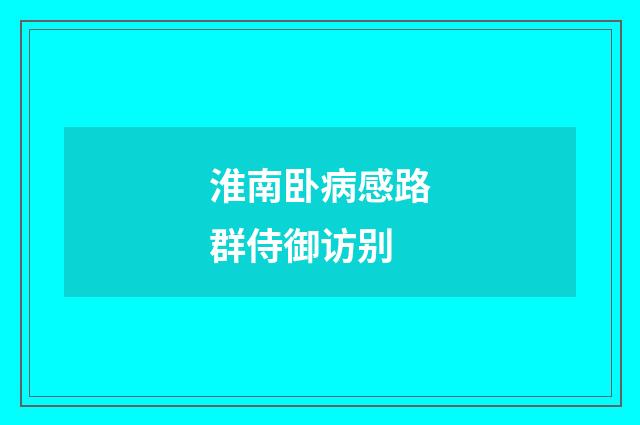淮南卧病感路群侍御访别