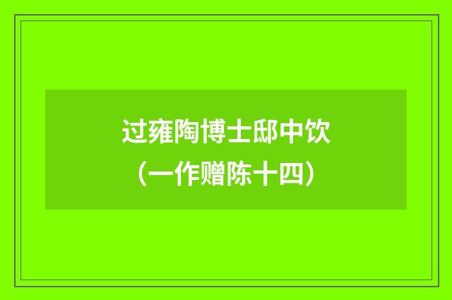 过雍陶博士邸中饮（一作赠陈十四）
