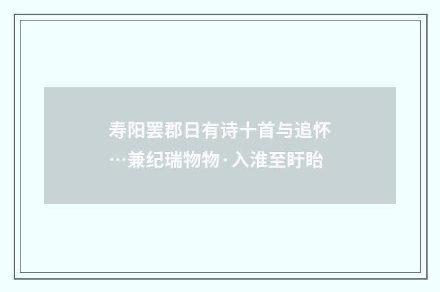 寿阳罢郡日有诗十首与追怀…兼纪瑞物物·入淮至盱眙