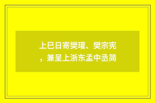 上巳日寄樊瓘、樊宗宪，兼呈上浙东孟中丞简