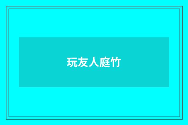 玩友人庭竹