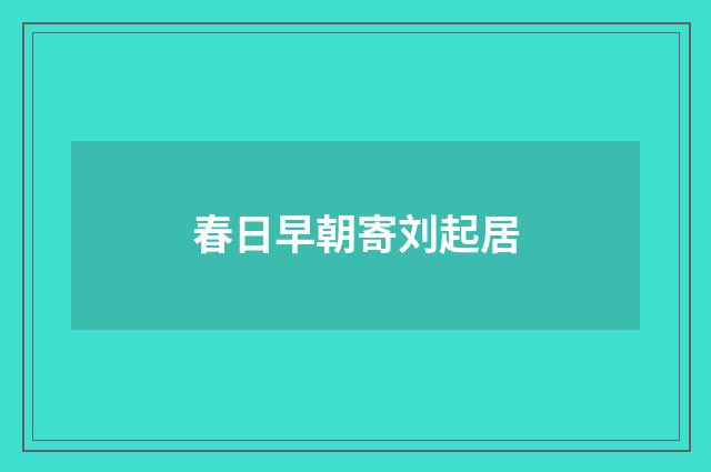 春日早朝寄刘起居