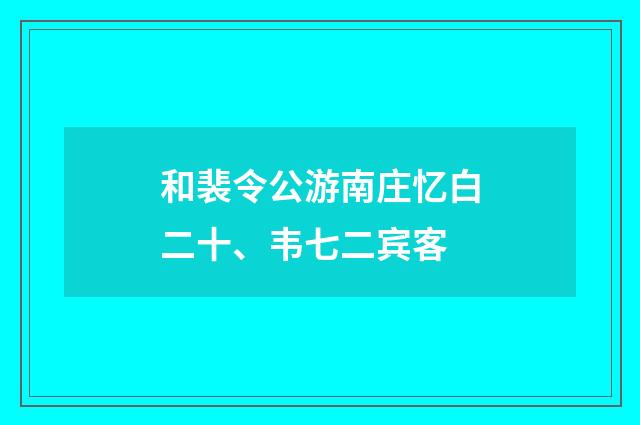 和裴令公游南庄忆白二十、韦七二宾客