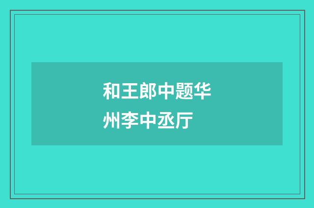 和王郎中题华州李中丞厅