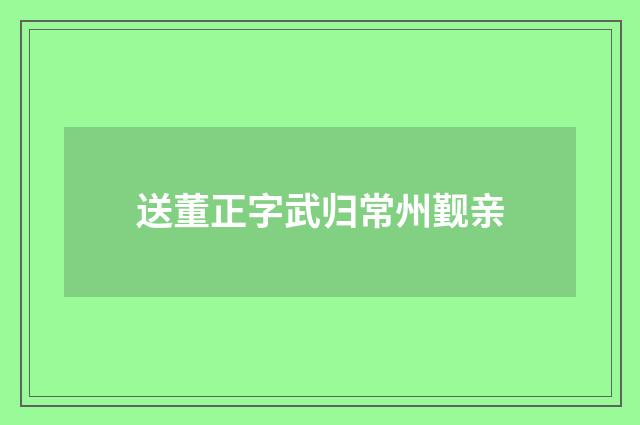 送董正字武归常州觐亲