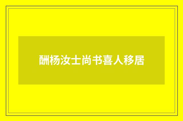 酬杨汝士尚书喜人移居