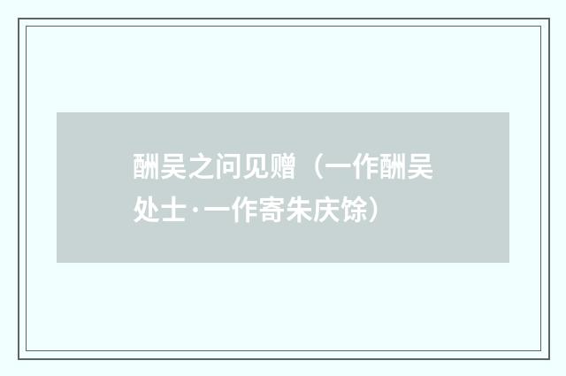酬吴之问见赠（一作酬吴处士·一作寄朱庆馀）