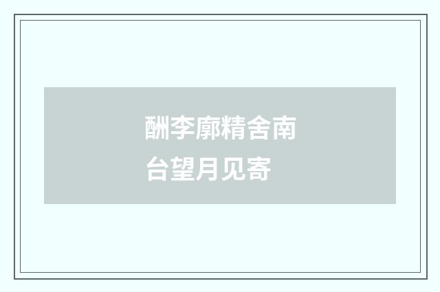 酬李廓精舍南台望月见寄