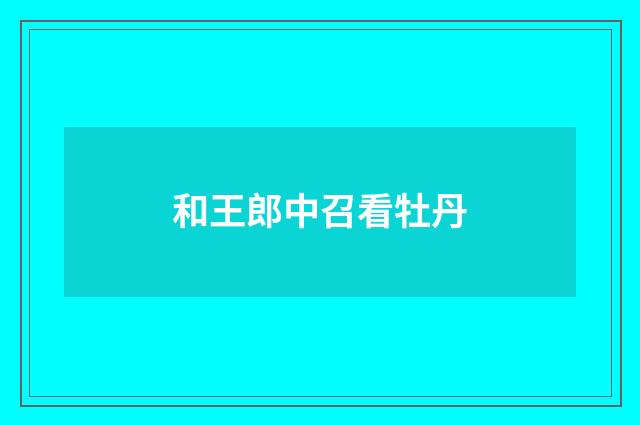和王郎中召看牡丹