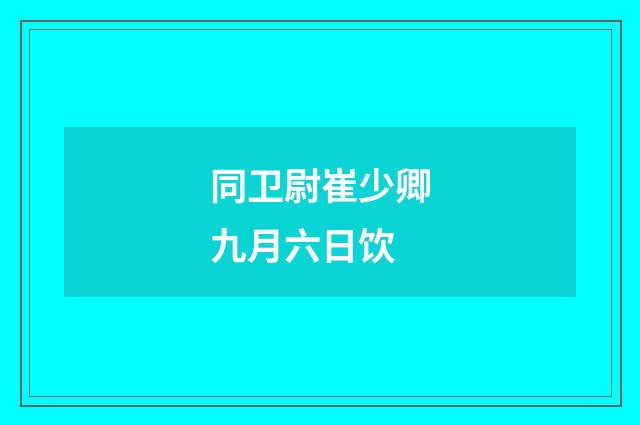 同卫尉崔少卿九月六日饮