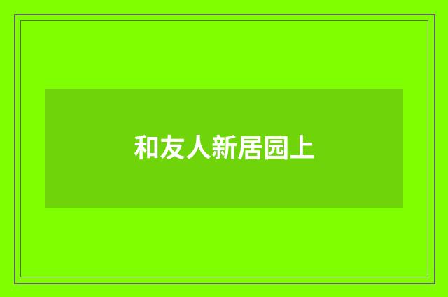 和友人新居园上