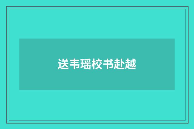送韦瑶校书赴越