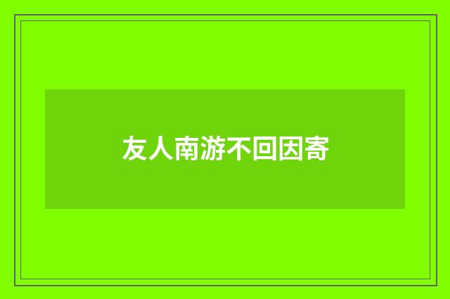 友人南游不回因寄