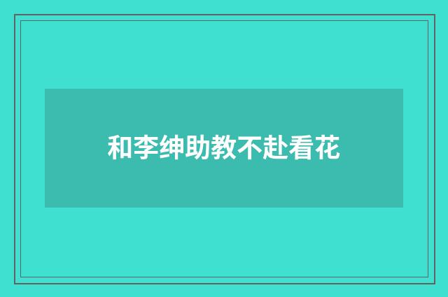 和李绅助教不赴看花